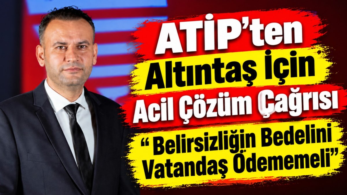 ATİP’ten Altıntaş İçin Acil Çözüm Çağrısı